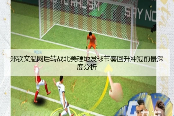郑钦文温网后转战北美硬地发球节奏回升冲冠前景深度分析
